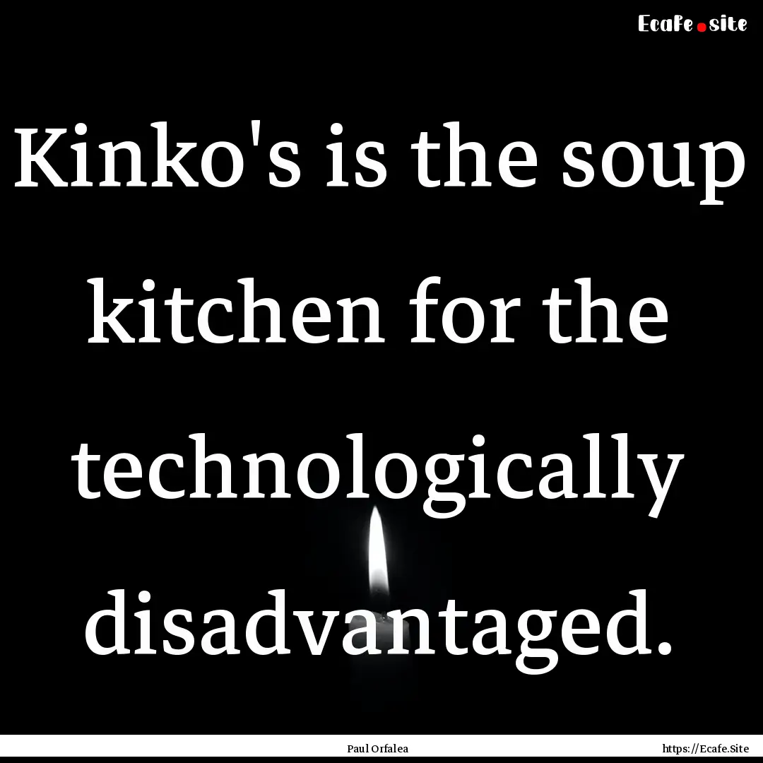 Kinko's is the soup kitchen for the technologically.... : Quote by Paul Orfalea