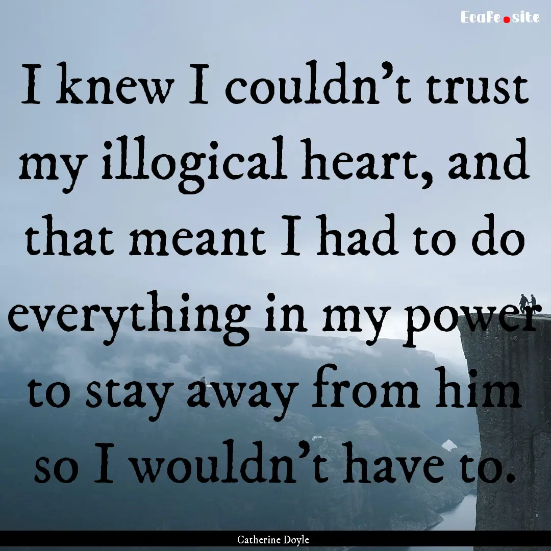 I knew I couldn’t trust my illogical heart,.... : Quote by Catherine Doyle