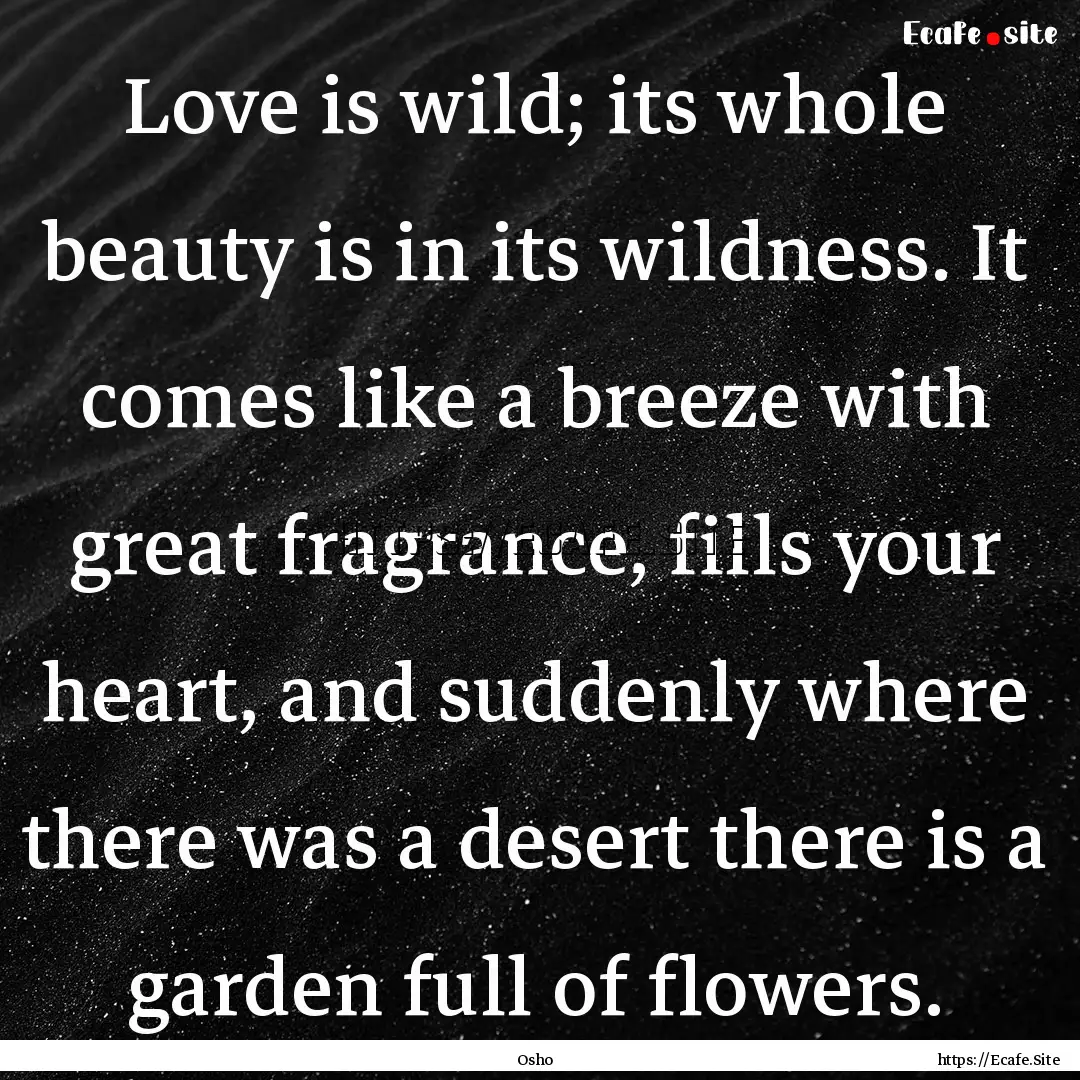 Love is wild; its whole beauty is in its.... : Quote by Osho