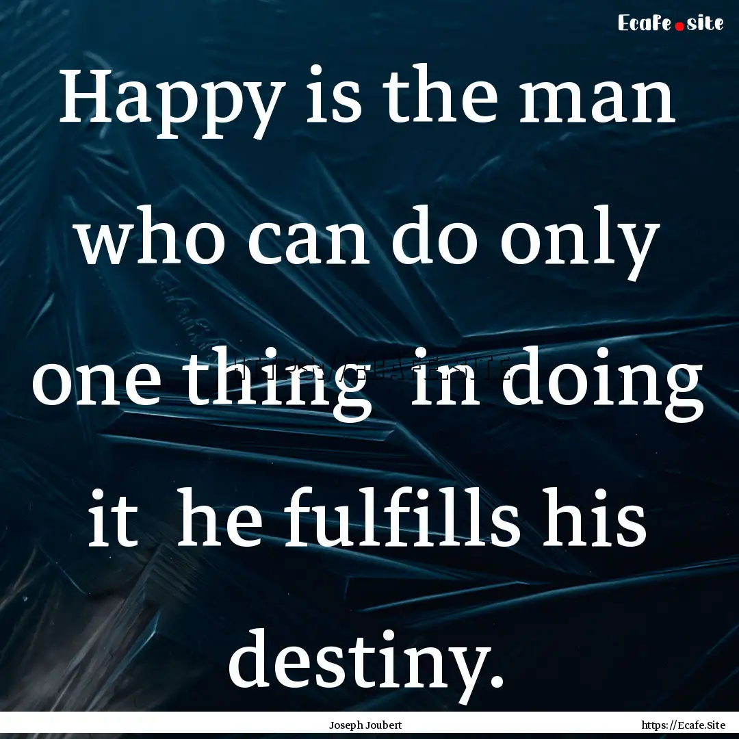 Happy is the man who can do only one thing.... : Quote by Joseph Joubert