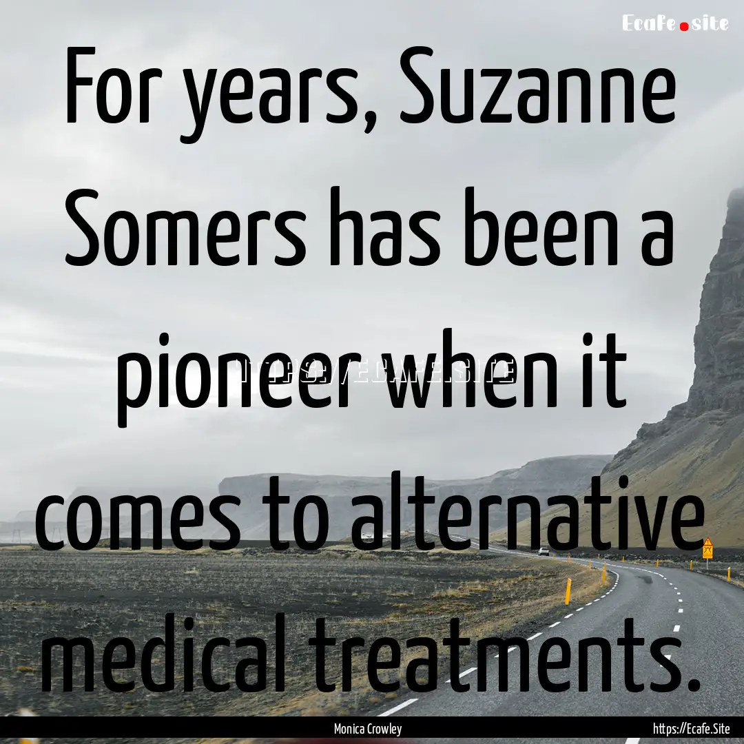 For years, Suzanne Somers has been a pioneer.... : Quote by Monica Crowley