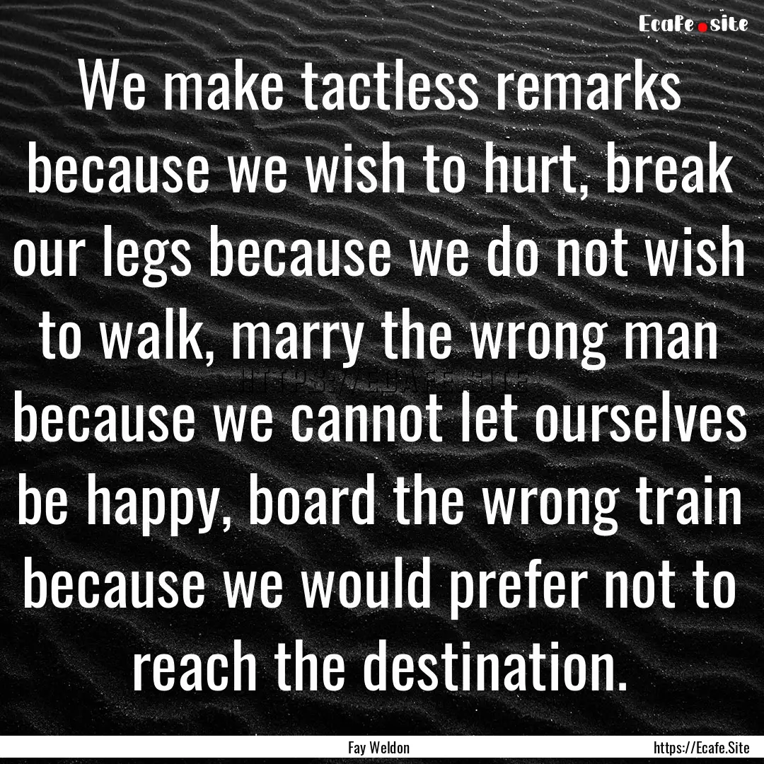 We make tactless remarks because we wish.... : Quote by Fay Weldon