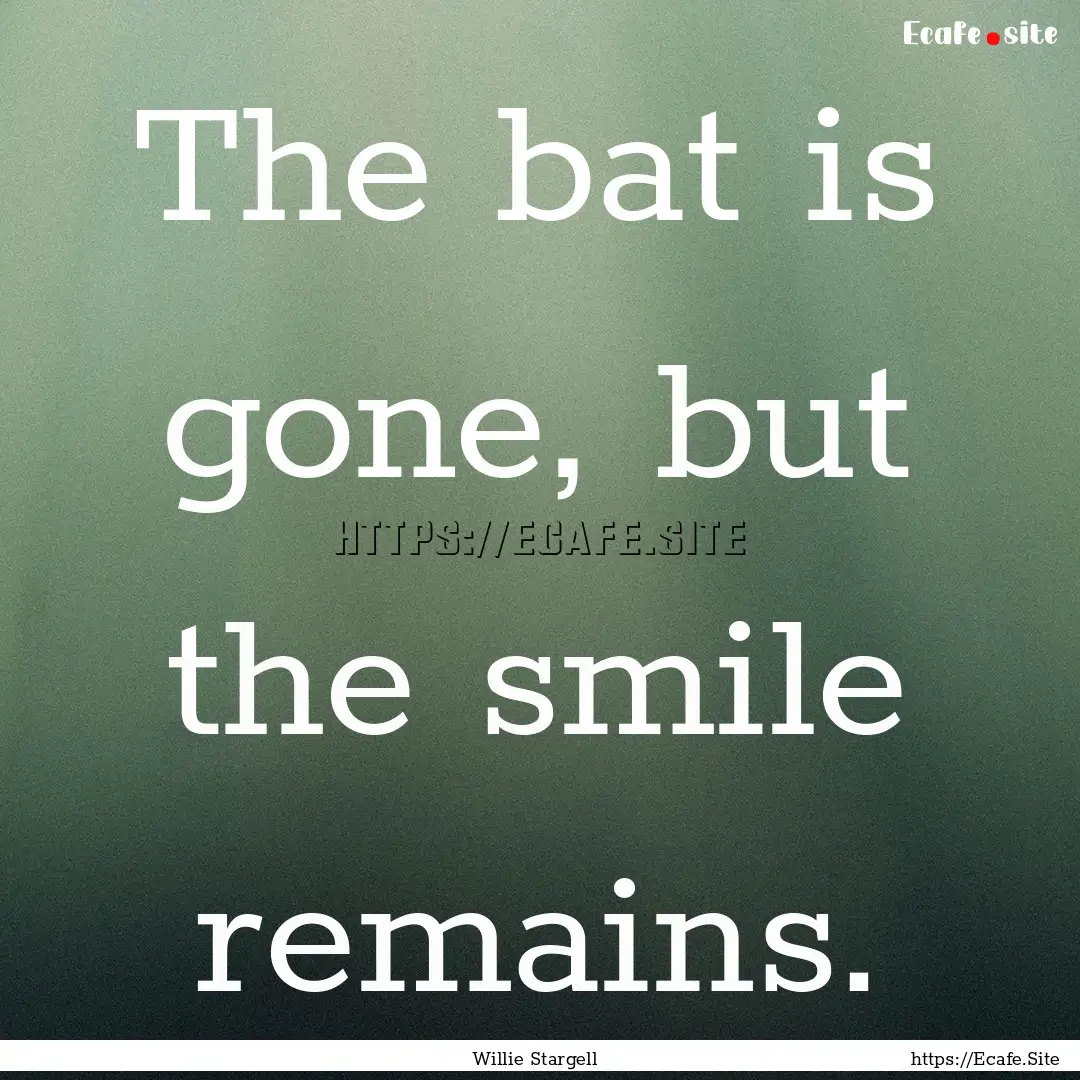 The bat is gone, but the smile remains. : Quote by Willie Stargell