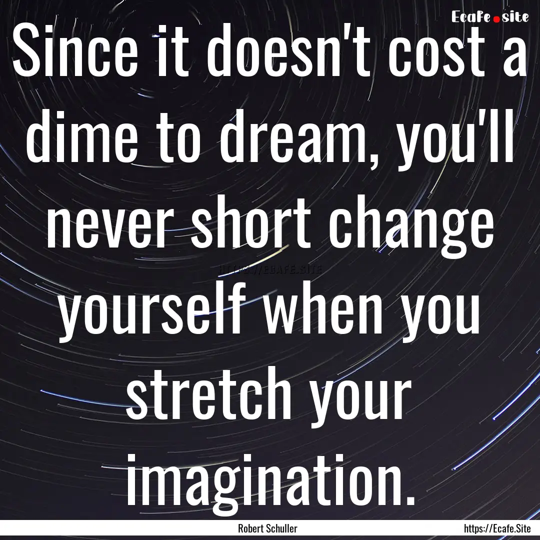 Since it doesn't cost a dime to dream, you'll.... : Quote by Robert Schuller