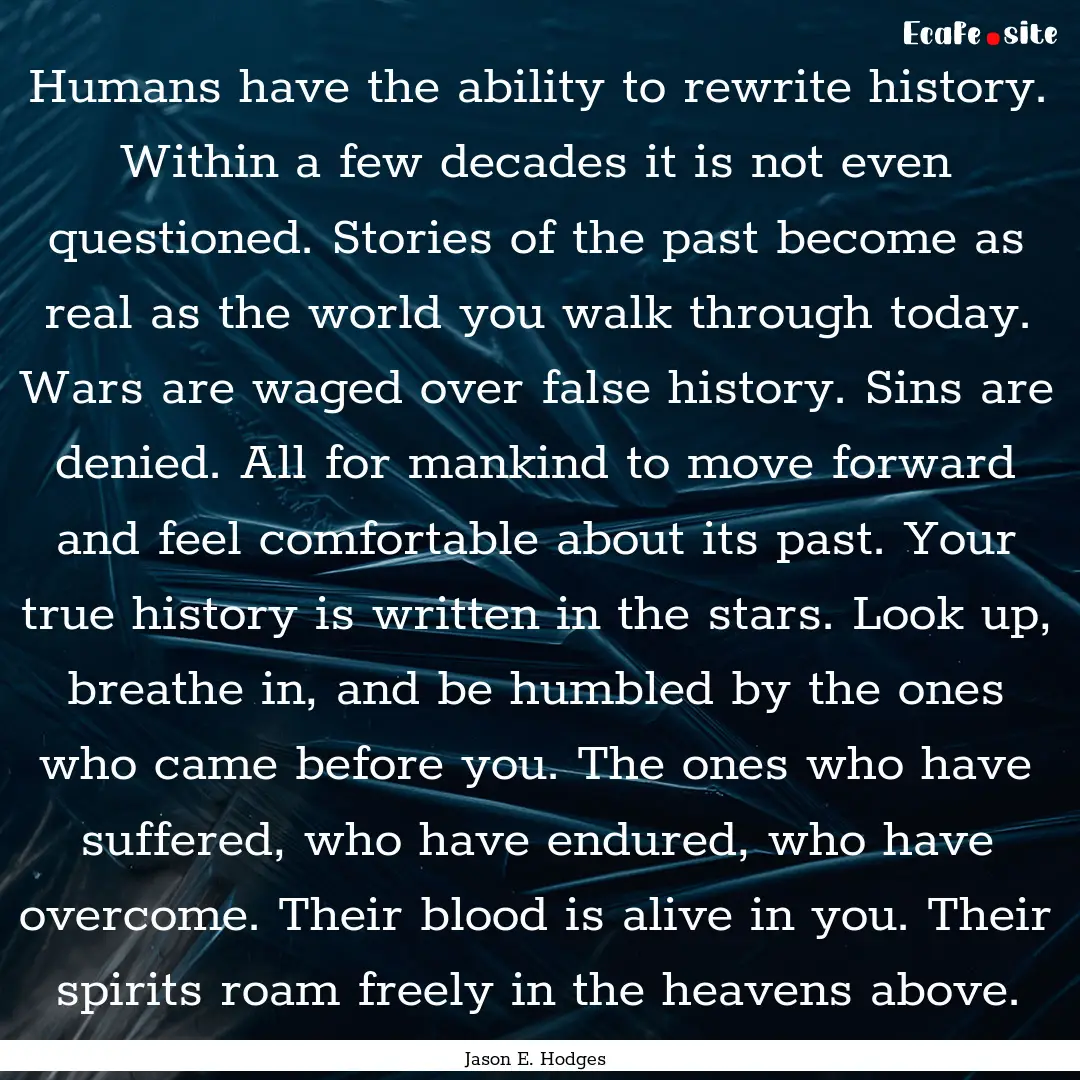 Humans have the ability to rewrite history..... : Quote by Jason E. Hodges