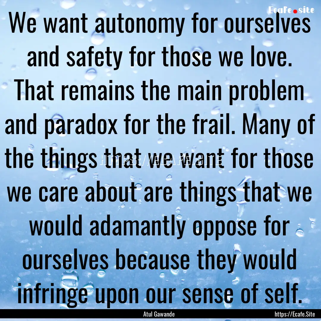 We want autonomy for ourselves and safety.... : Quote by Atul Gawande