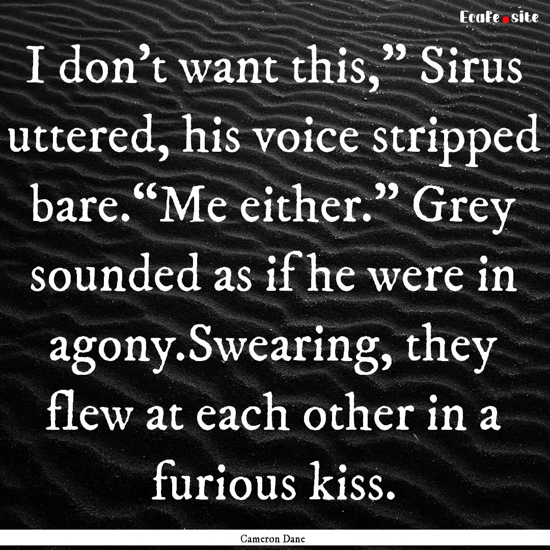 I don’t want this,” Sirus uttered, his.... : Quote by Cameron Dane