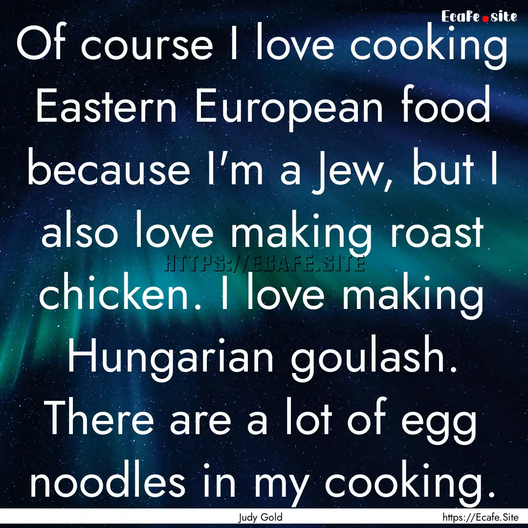 Of course I love cooking Eastern European.... : Quote by Judy Gold