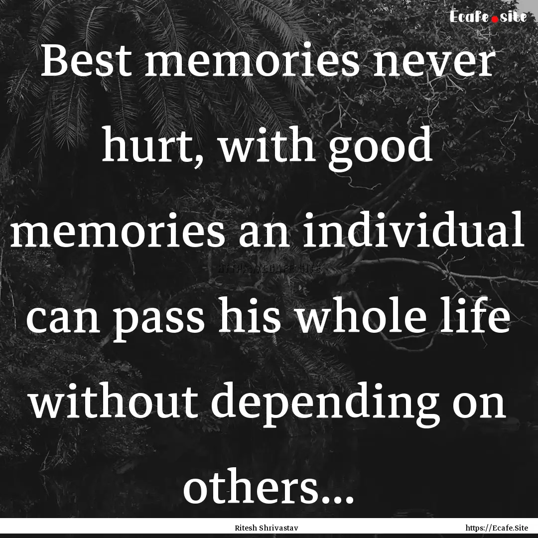 Best memories never hurt, with good memories.... : Quote by Ritesh Shrivastav