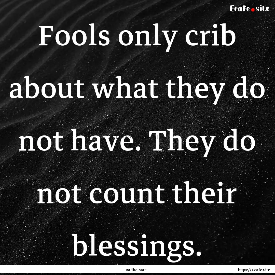 Fools only crib about what they do not have..... : Quote by Radhe Maa