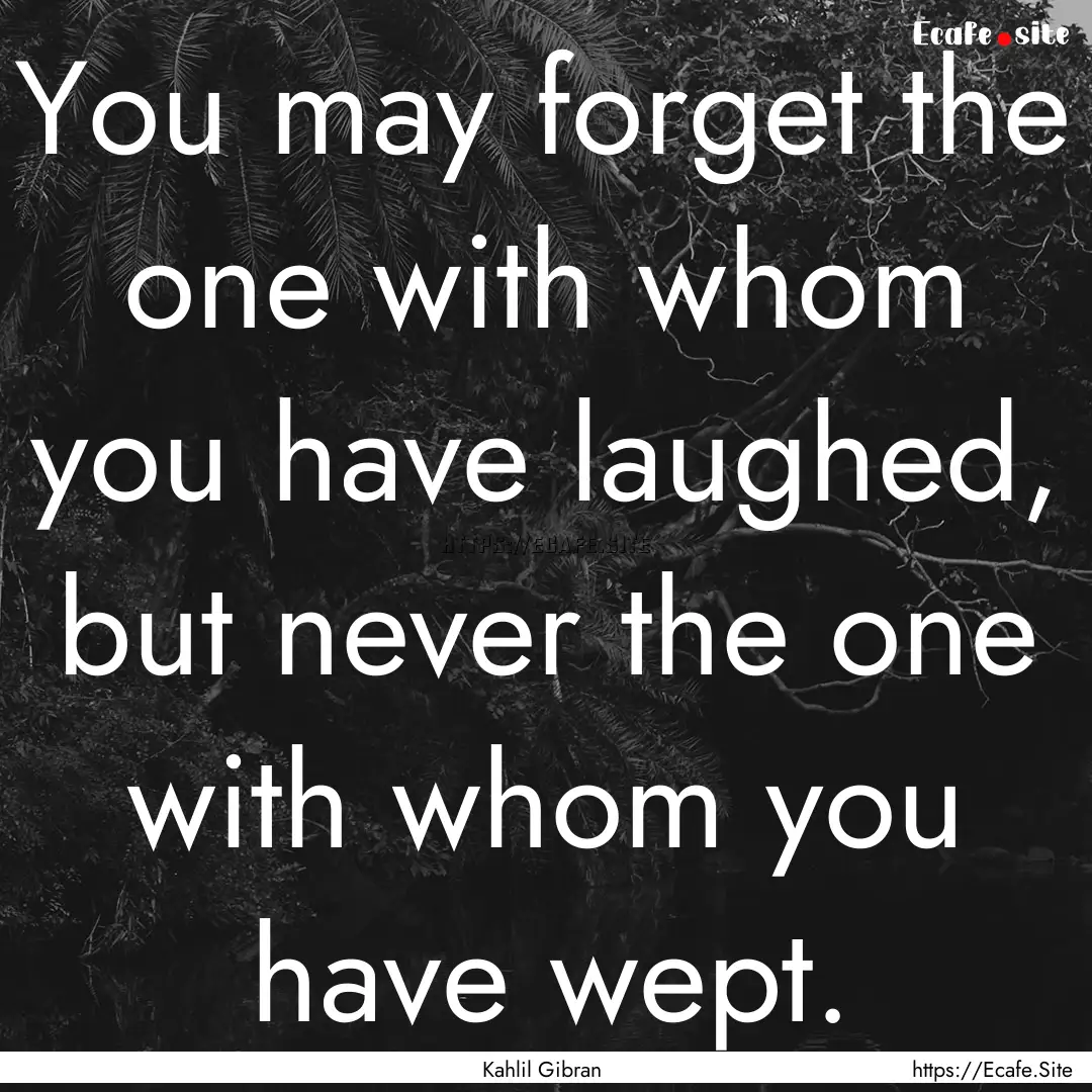 You may forget the one with whom you have.... : Quote by Kahlil Gibran