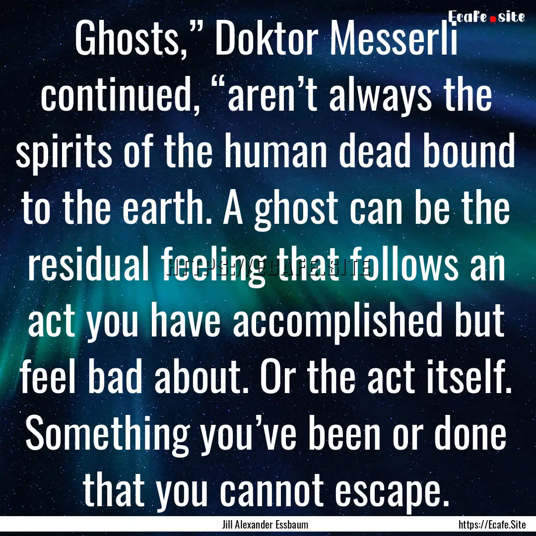 Ghosts,” Doktor Messerli continued, “aren’t.... : Quote by Jill Alexander Essbaum