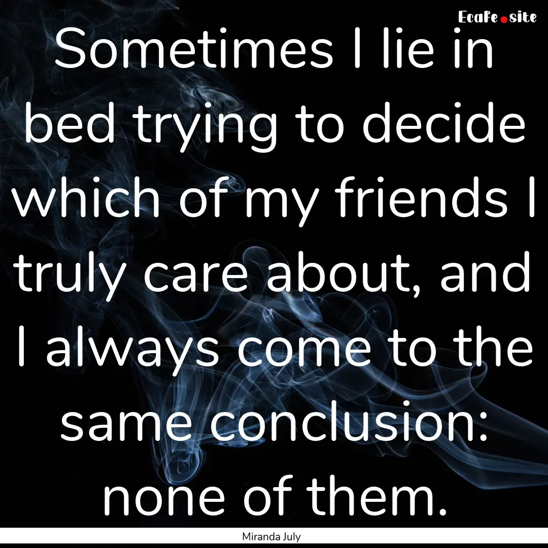 Sometimes I lie in bed trying to decide which.... : Quote by Miranda July