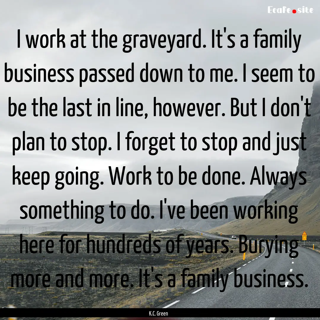 I work at the graveyard. It's a family business.... : Quote by K.C. Green