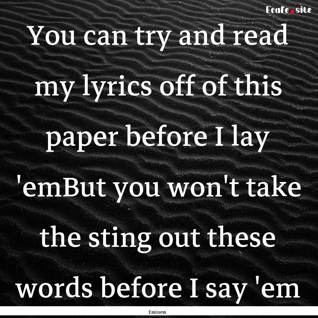 You can try and read my lyrics off of this.... : Quote by Eminem