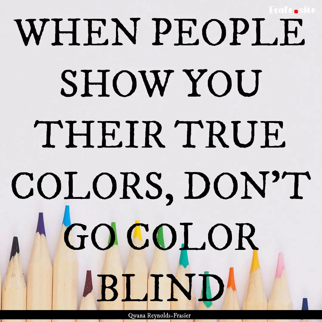 WHEN PEOPLE SHOW YOU THEIR TRUE COLORS, DON'T.... : Quote by Qwana Reynolds-Frasier