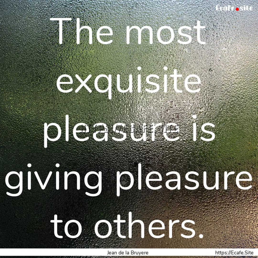 The most exquisite pleasure is giving pleasure.... : Quote by Jean de la Bruyere