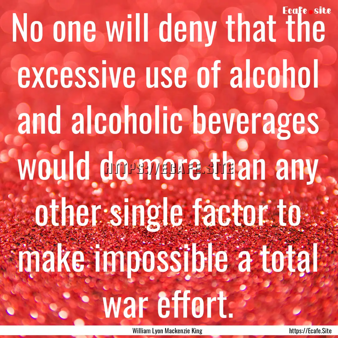 No one will deny that the excessive use of.... : Quote by William Lyon Mackenzie King