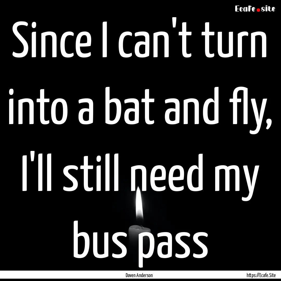 Since I can't turn into a bat and fly, I'll.... : Quote by Daven Anderson