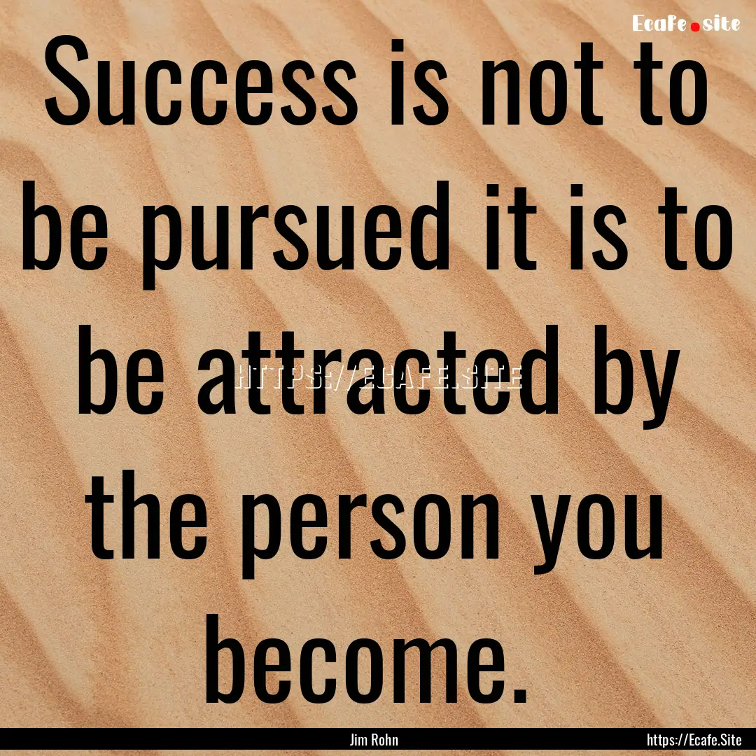 Success is not to be pursued it is to be.... : Quote by Jim Rohn