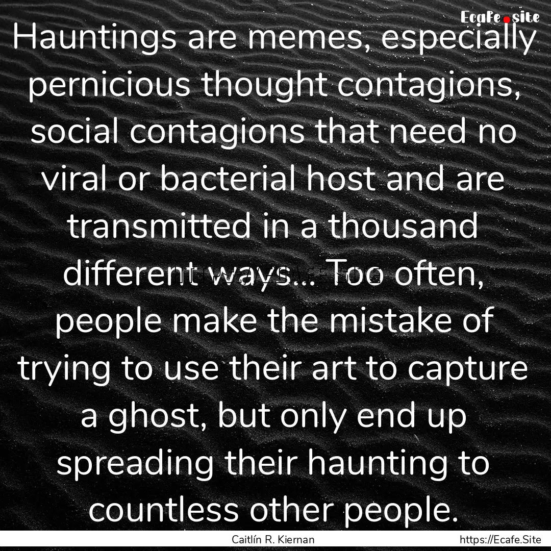 Hauntings are memes, especially pernicious.... : Quote by Caitlín R. Kiernan