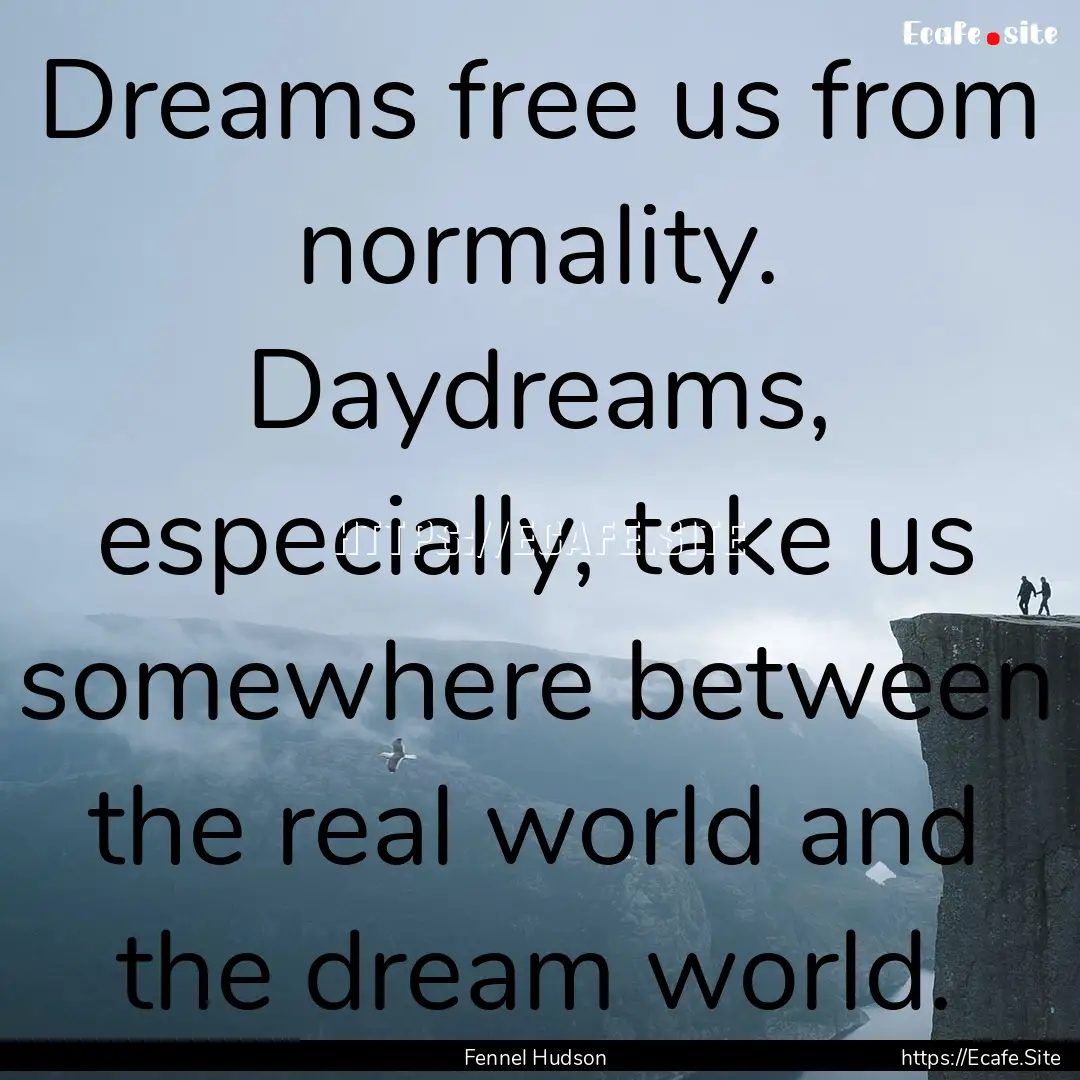 Dreams free us from normality. Daydreams,.... : Quote by Fennel Hudson