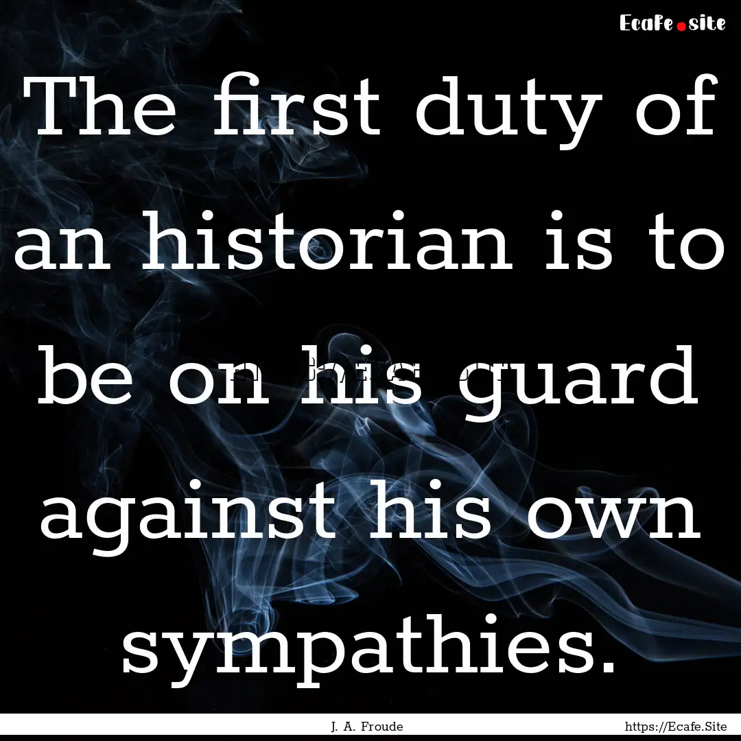 The first duty of an historian is to be on.... : Quote by J. A. Froude