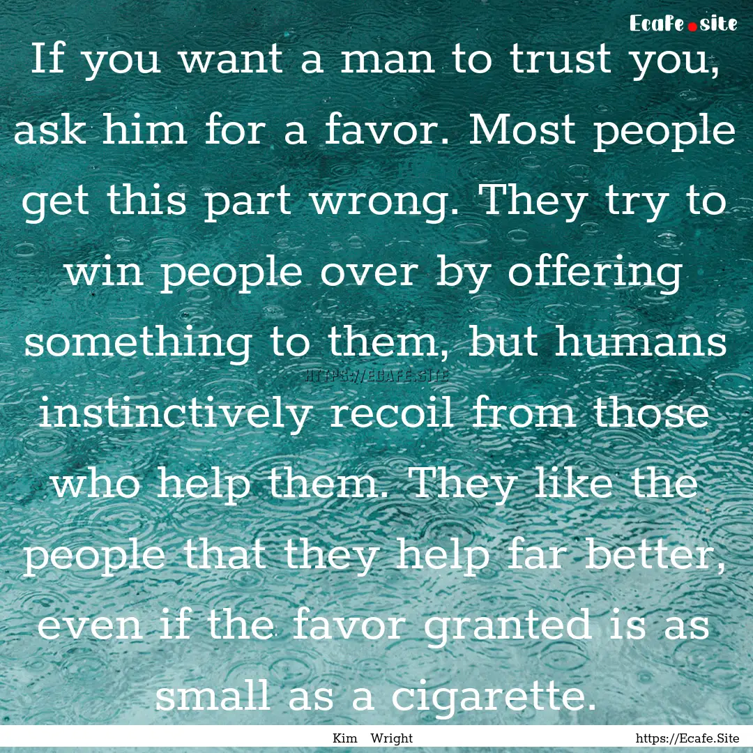 If you want a man to trust you, ask him for.... : Quote by Kim Wright