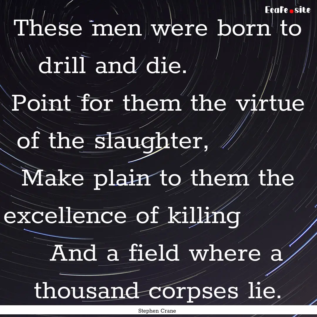 These men were born to drill and die.   .... : Quote by Stephen Crane