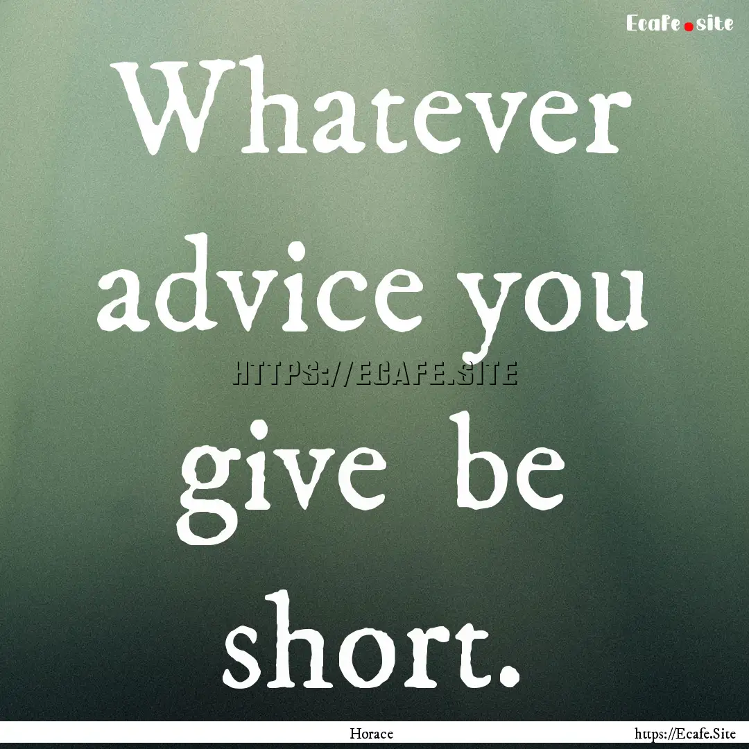 Whatever advice you give be short. : Quote by Horace