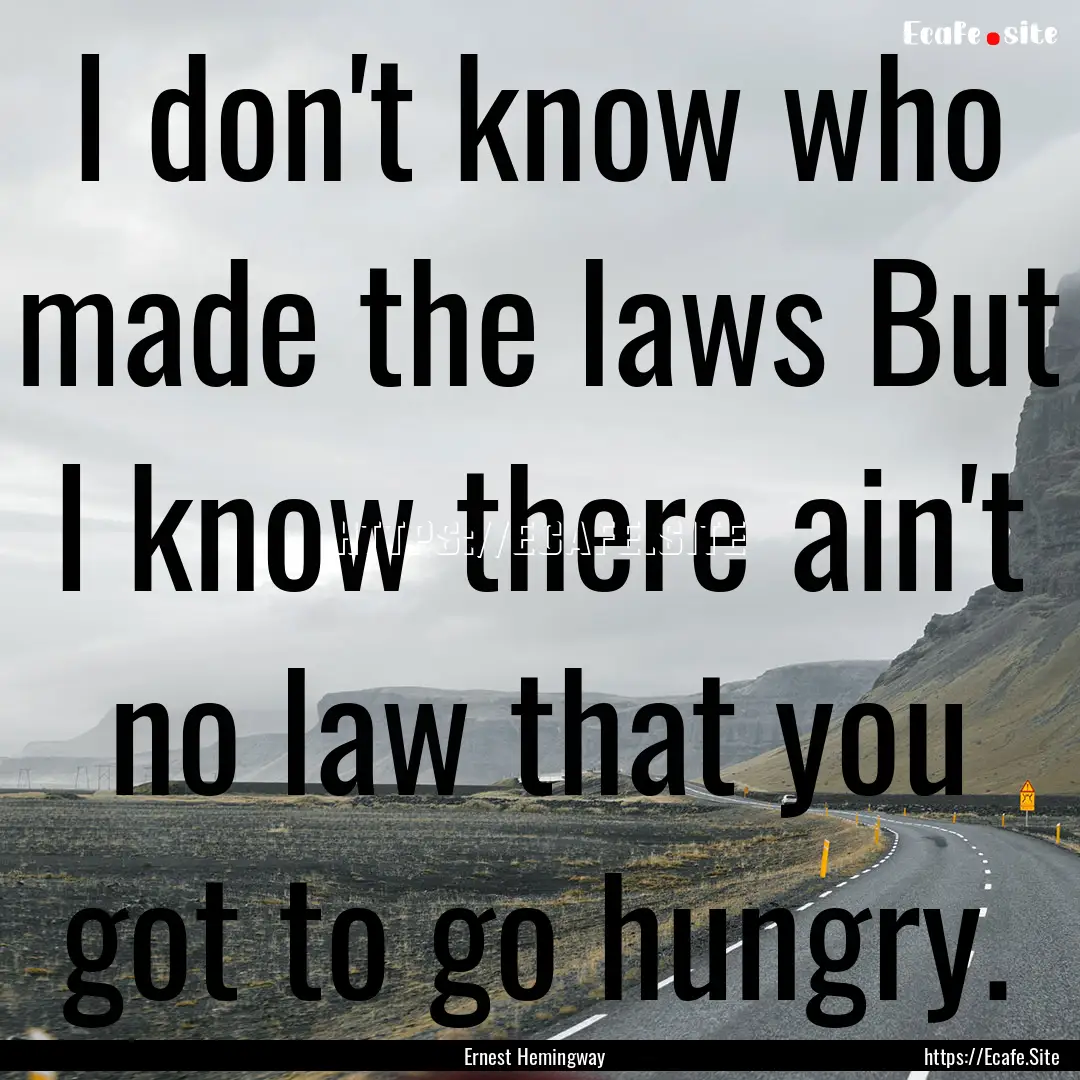 I don't know who made the laws But I know.... : Quote by Ernest Hemingway