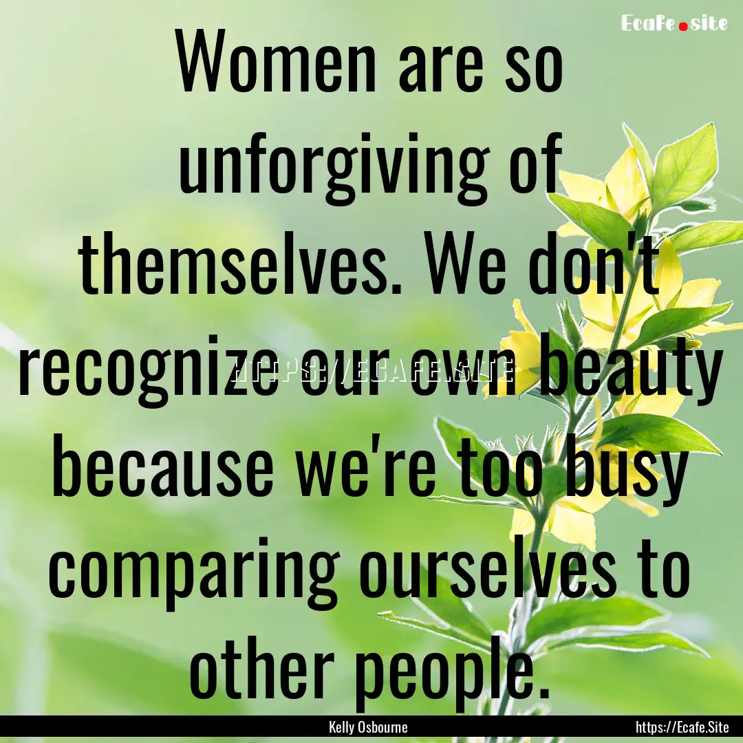 Women are so unforgiving of themselves. We.... : Quote by Kelly Osbourne