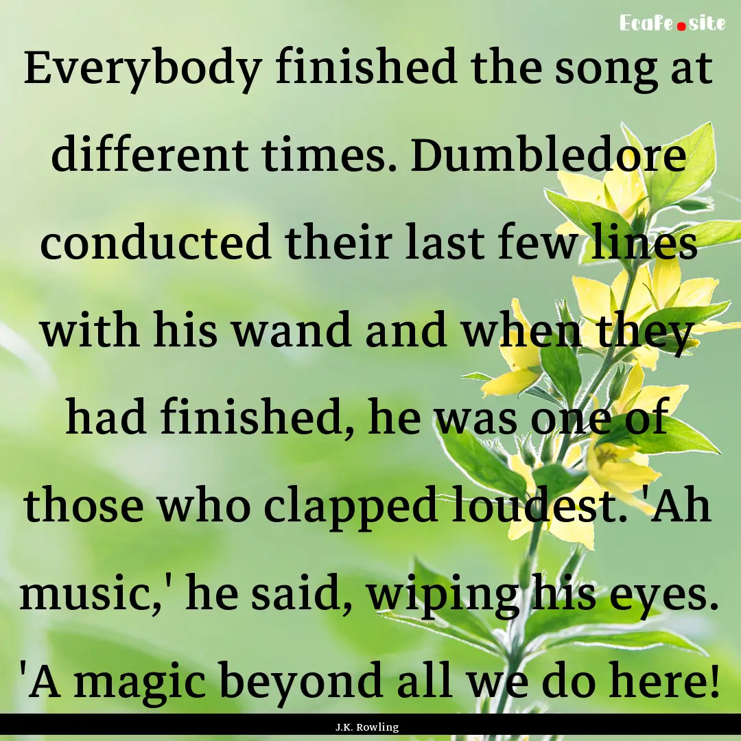 Everybody finished the song at different.... : Quote by J.K. Rowling