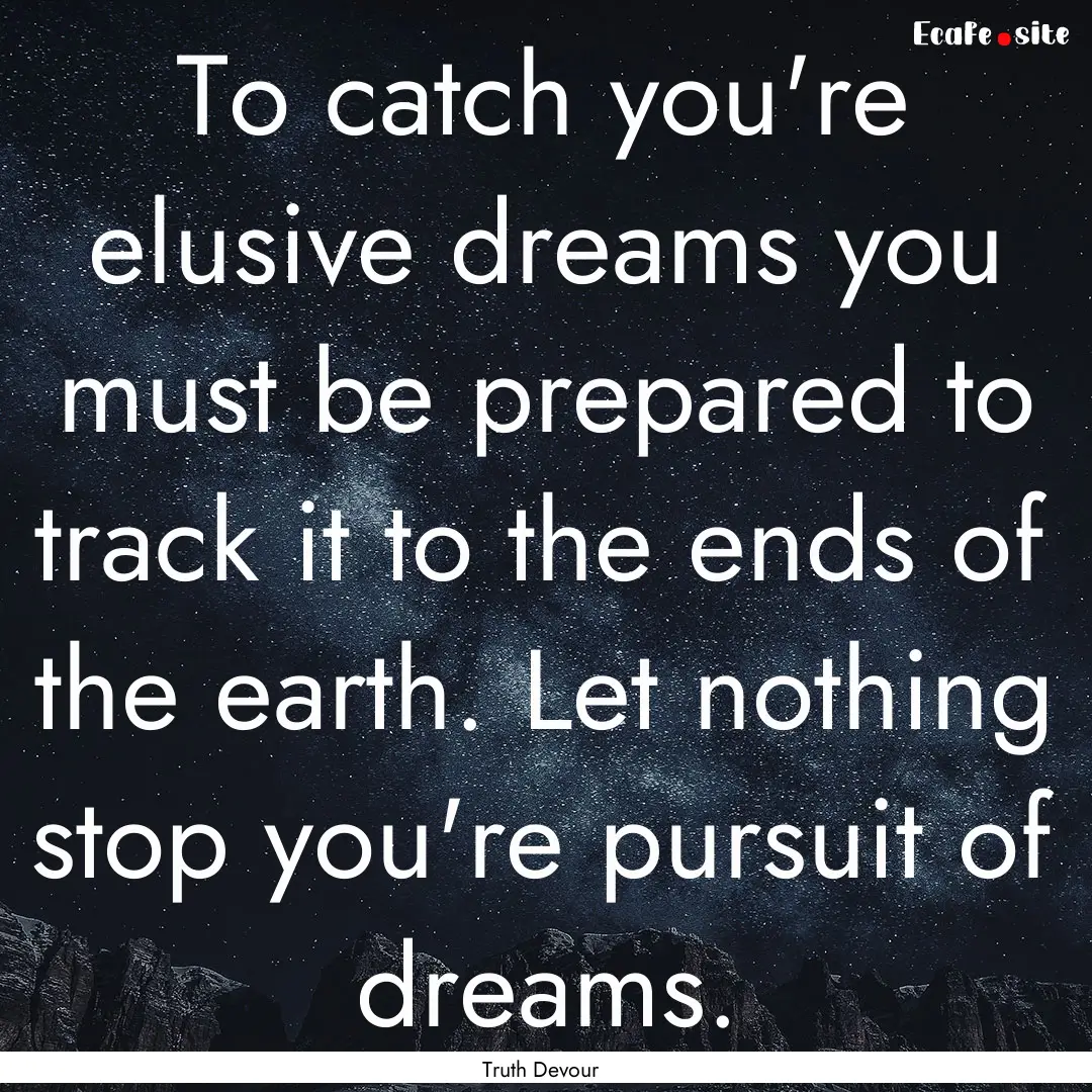 To catch you're elusive dreams you must be.... : Quote by Truth Devour