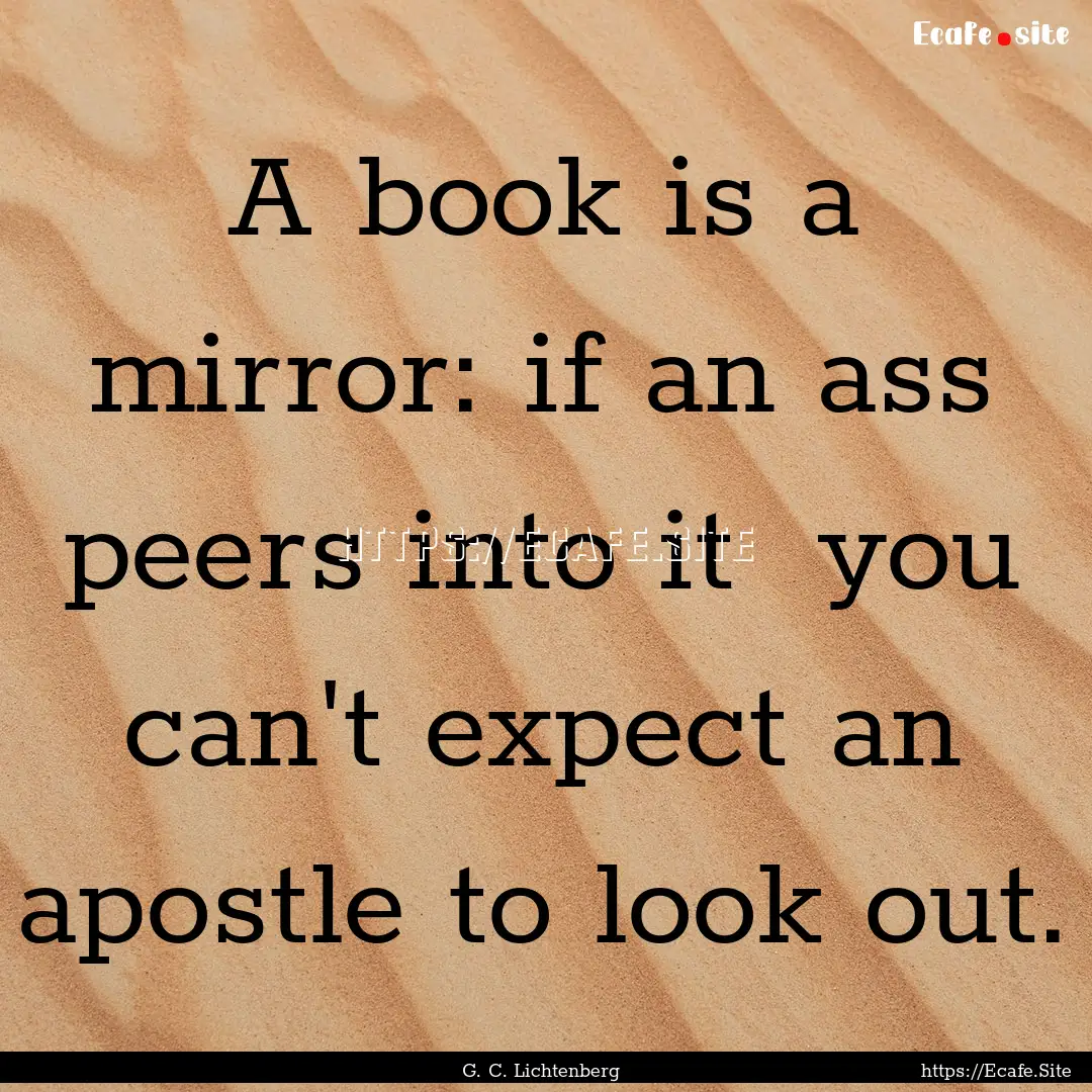 A book is a mirror: if an ass peers into.... : Quote by G. C. Lichtenberg