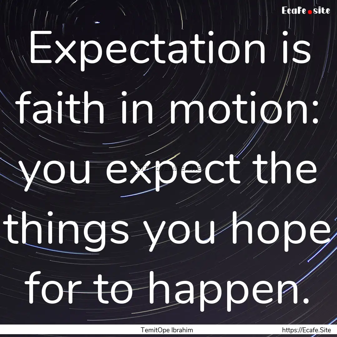 Expectation is faith in motion: you expect.... : Quote by TemitOpe Ibrahim