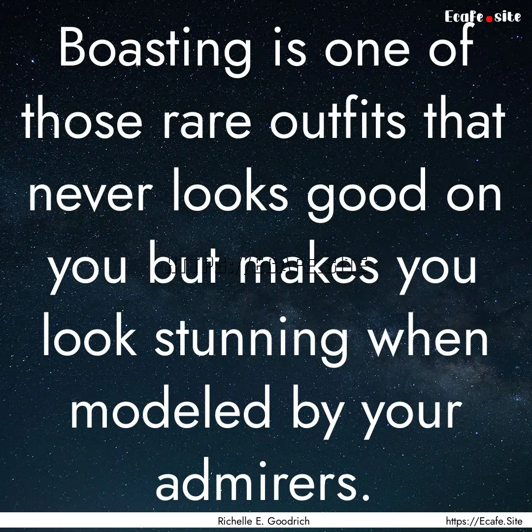 Boasting is one of those rare outfits that.... : Quote by Richelle E. Goodrich