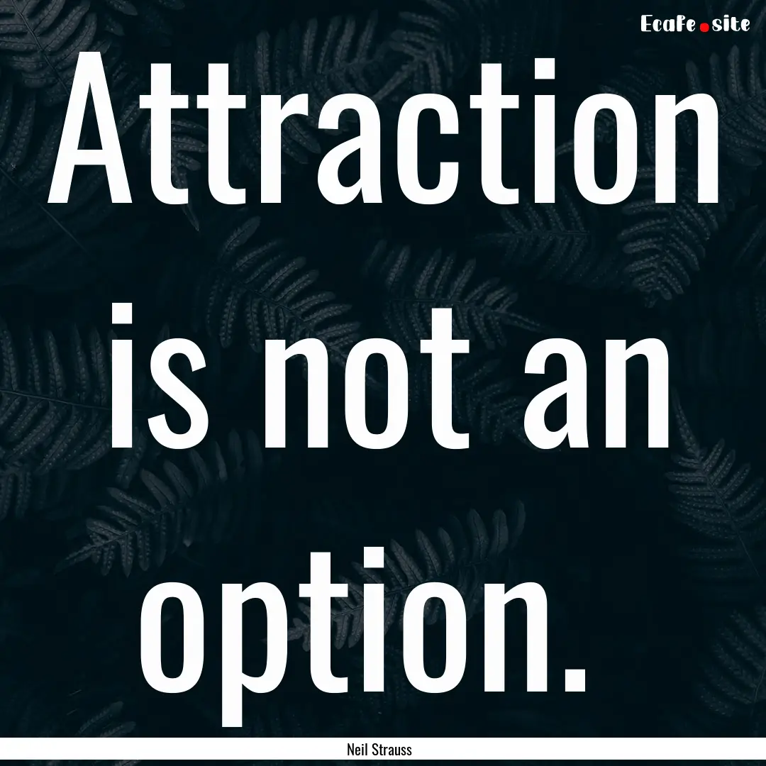 Attraction is not an option. : Quote by Neil Strauss