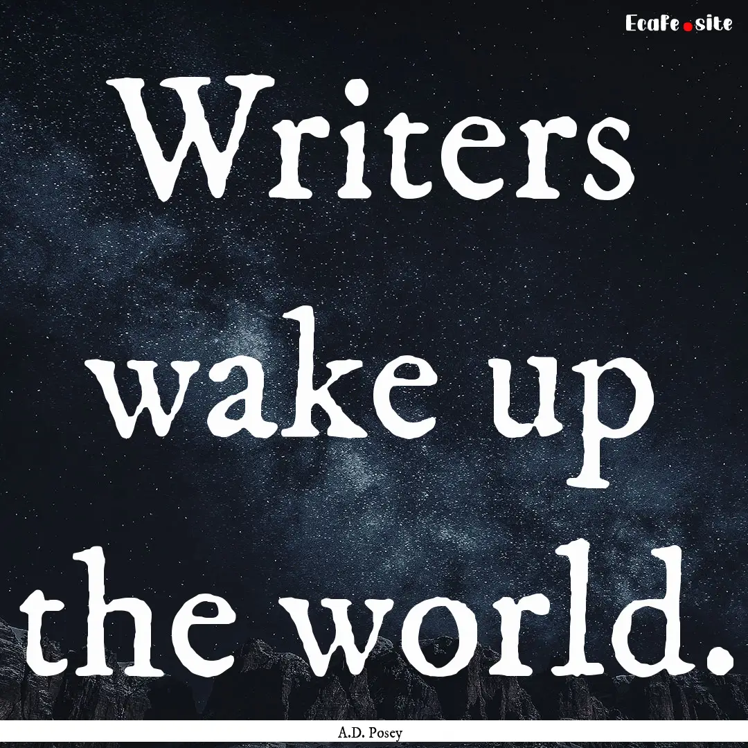 Writers wake up the world. : Quote by A.D. Posey