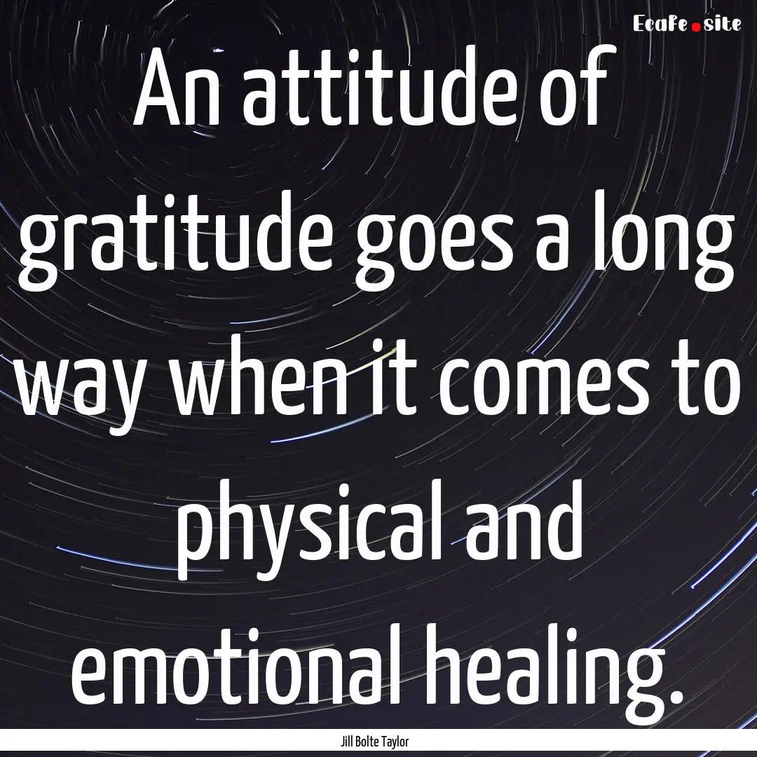 An attitude of gratitude goes a long way.... : Quote by Jill Bolte Taylor