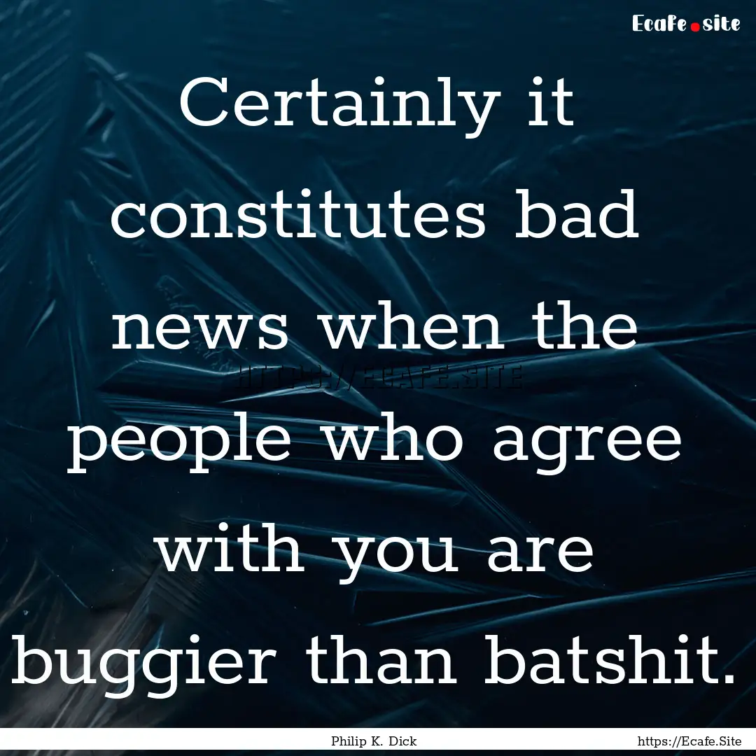 Certainly it constitutes bad news when the.... : Quote by Philip K. Dick