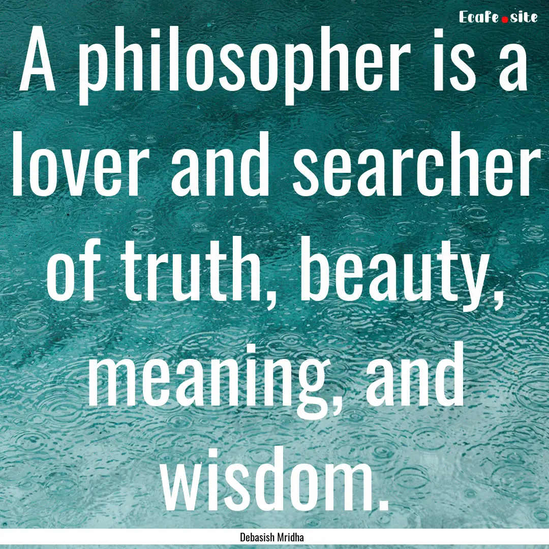 A philosopher is a lover and searcher of.... : Quote by Debasish Mridha