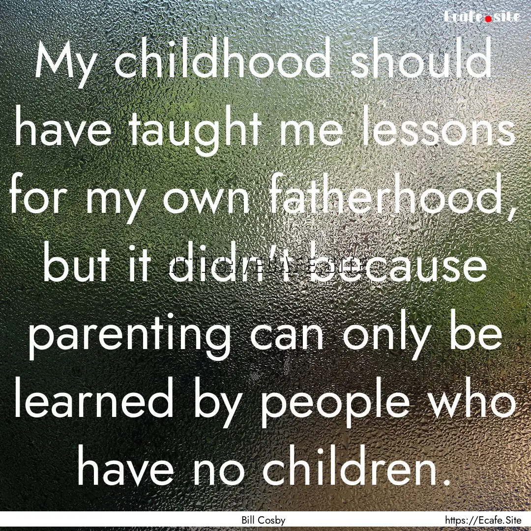 My childhood should have taught me lessons.... : Quote by Bill Cosby