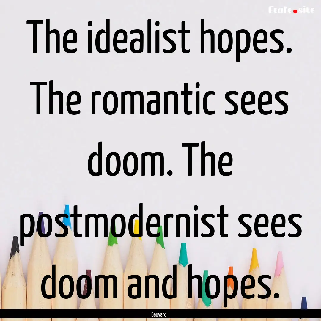 The idealist hopes. The romantic sees doom..... : Quote by Bauvard