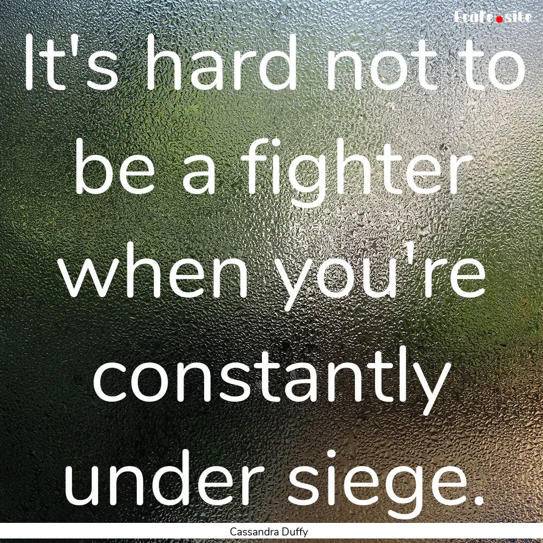 It's hard not to be a fighter when you're.... : Quote by Cassandra Duffy