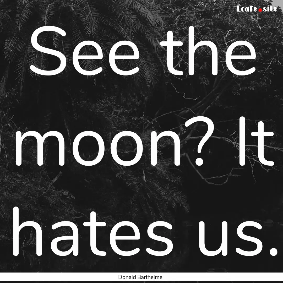 See the moon? It hates us. : Quote by Donald Barthelme