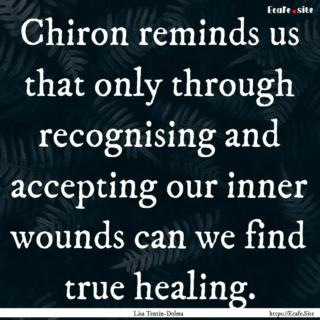 Chiron reminds us that only through recognising.... : Quote by Lisa Tenzin-Dolma