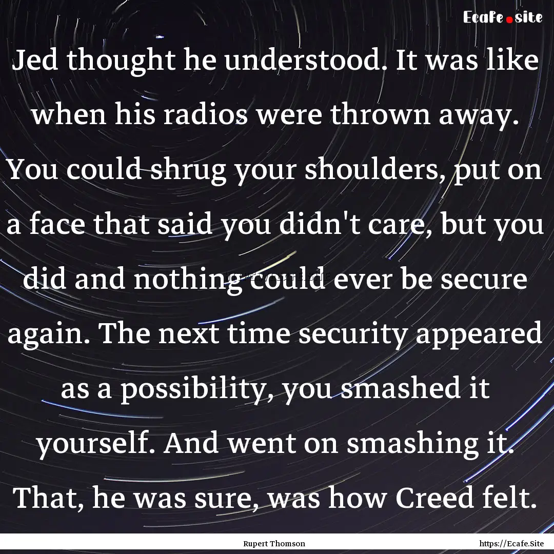 Jed thought he understood. It was like when.... : Quote by Rupert Thomson