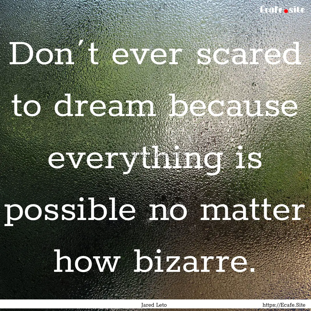 Don´t ever scared to dream because everything.... : Quote by Jared Leto