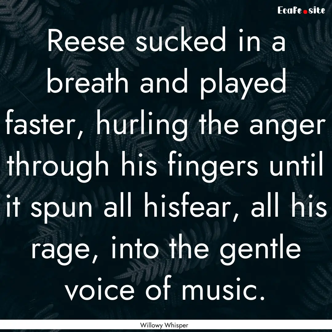 Reese sucked in a breath and played faster,.... : Quote by Willowy Whisper